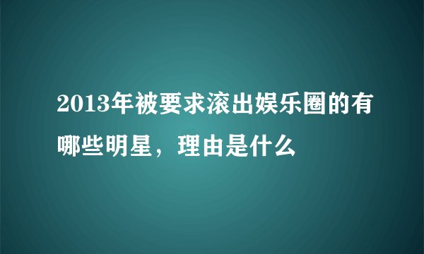 2013年被要求滚出娱乐圈的有哪些明星，理由是什么