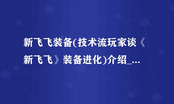 新飞飞装备(技术流玩家谈《新飞飞》装备进化)介绍_新飞飞装备(技术流玩家谈《新飞飞》装备进化)是什么