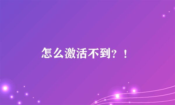 怎么激活不到？！