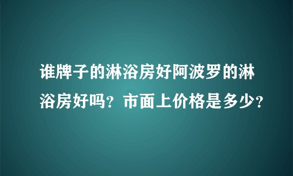 谁牌子的淋浴房好阿波罗的淋浴房好吗？市面上价格是多少？