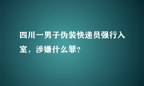 四川一男子伪装快递员强行入室,涉嫌什么罪?
