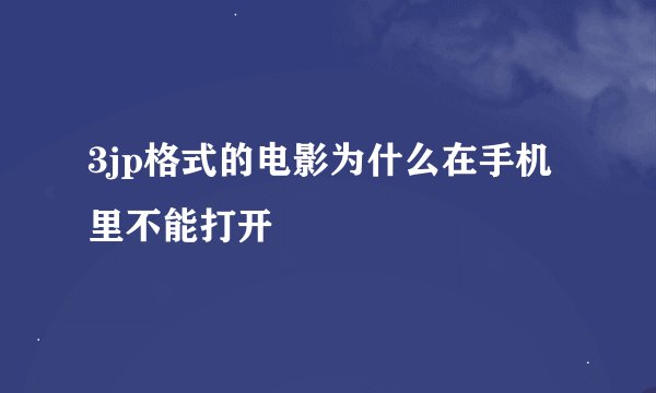 3jp格式的电影为什么在手机里不能打开