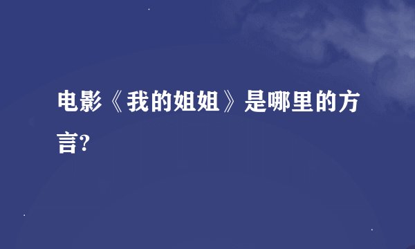 电影《我的姐姐》是哪里的方言?