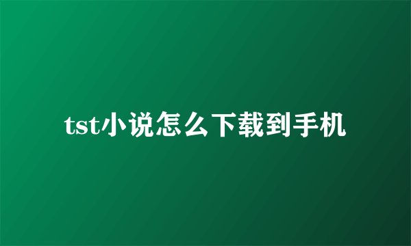 tst小说怎么下载到手机