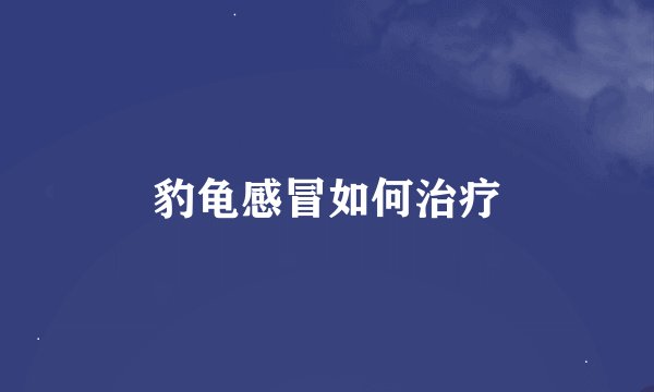 豹龟感冒如何治疗