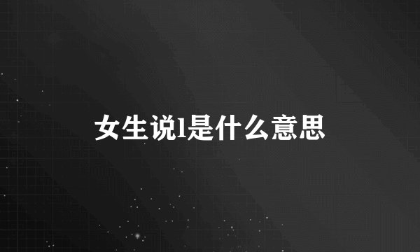 女生说l是什么意思