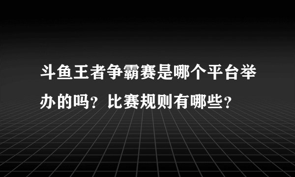 斗鱼王者争霸赛是哪个平台举办的吗？比赛规则有哪些？