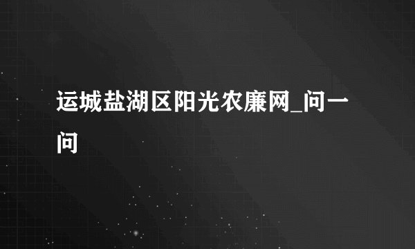 运城盐湖区阳光农廉网_问一问