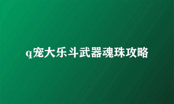 q宠大乐斗武器魂珠攻略