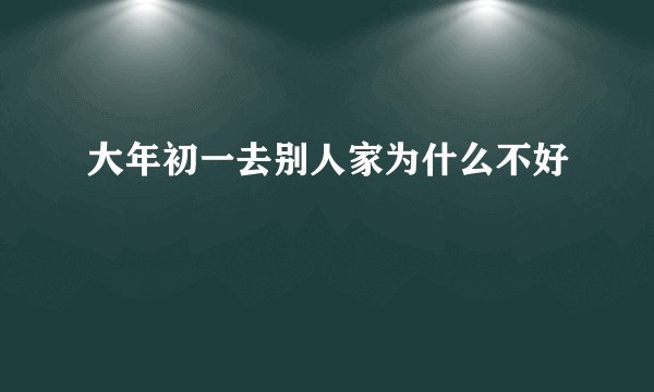 大年初一去别人家为什么不好