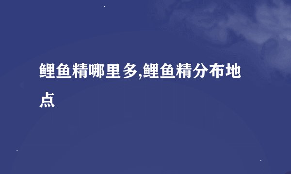 鲤鱼精哪里多,鲤鱼精分布地点