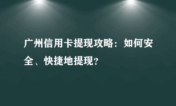 广州信用卡提现攻略：如何安全、快捷地提现？