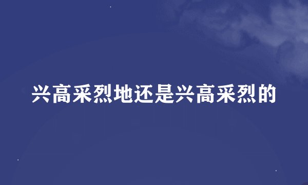 兴高采烈地还是兴高采烈的