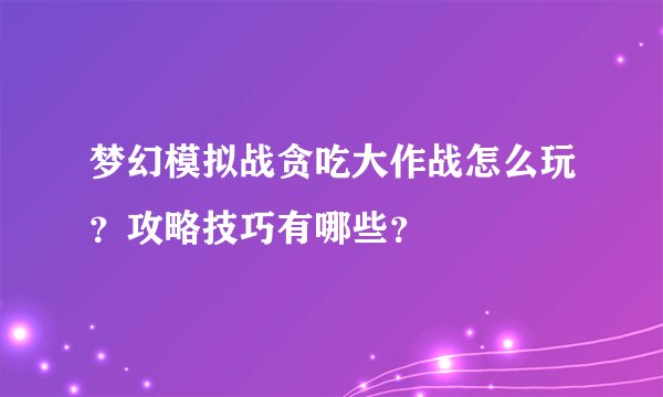 梦幻模拟战贪吃大作战怎么玩？攻略技巧有哪些？