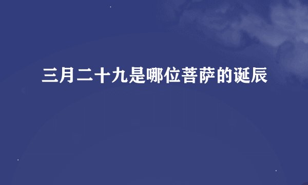 三月二十九是哪位菩萨的诞辰