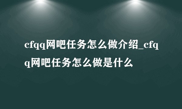 cfqq网吧任务怎么做介绍_cfqq网吧任务怎么做是什么