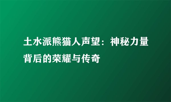 土水派熊猫人声望：神秘力量背后的荣耀与传奇