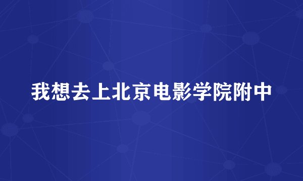 我想去上北京电影学院附中