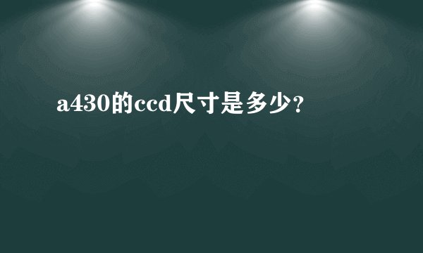 a430的ccd尺寸是多少？