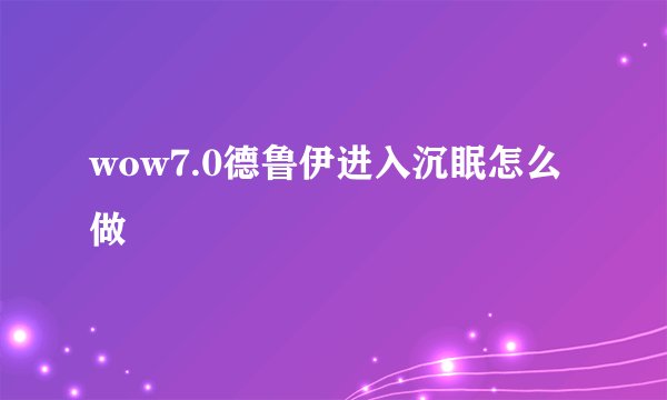 wow7.0德鲁伊进入沉眠怎么做