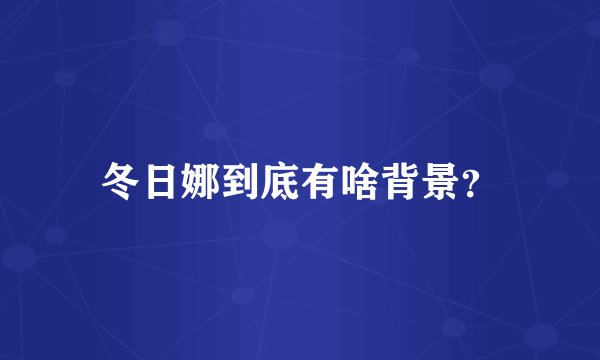 冬日娜到底有啥背景?