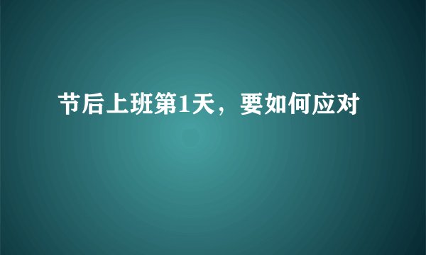 节后上班第1天，要如何应对