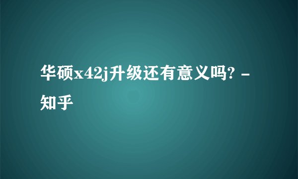 华硕x42j升级还有意义吗? - 知乎