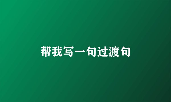 帮我写一句过渡句