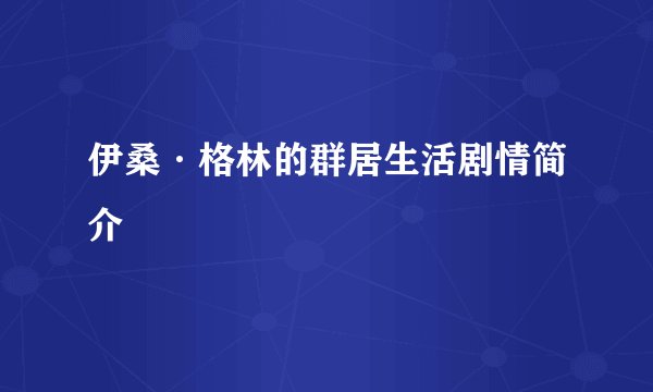 伊桑·格林的群居生活剧情简介