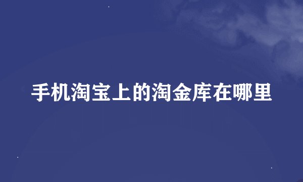 手机淘宝上的淘金库在哪里