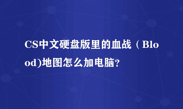 CS中文硬盘版里的血战（Blood)地图怎么加电脑？