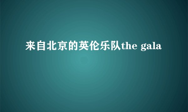 来自北京的英伦乐队the gala
