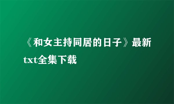 《和女主持同居的日子》最新txt全集下载