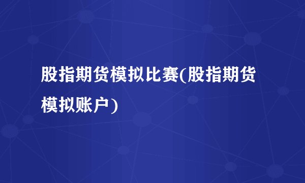 股指期货模拟比赛(股指期货模拟账户)