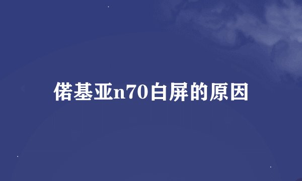 偌基亚n70白屏的原因