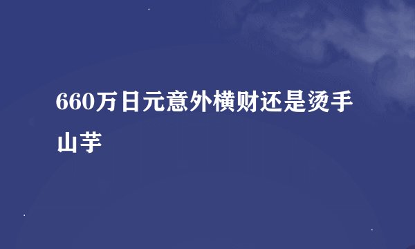 660万日元意外横财还是烫手山芋