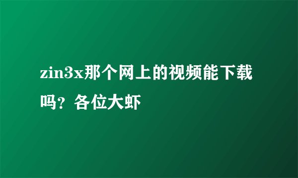 zin3x那个网上的视频能下载吗？各位大虾