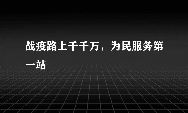 战疫路上千千万，为民服务第一站