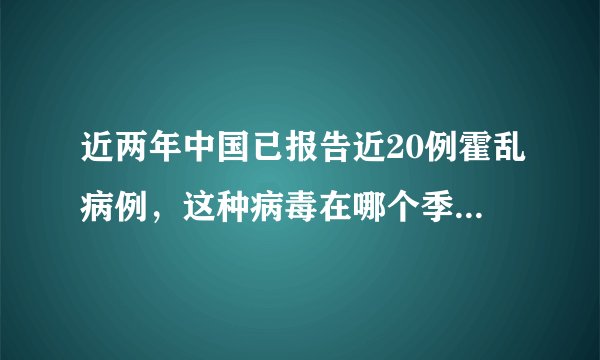 近两年中国已报告近20例霍乱病例，这种病毒在哪个季节是高发期？