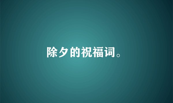 除夕的祝福词。