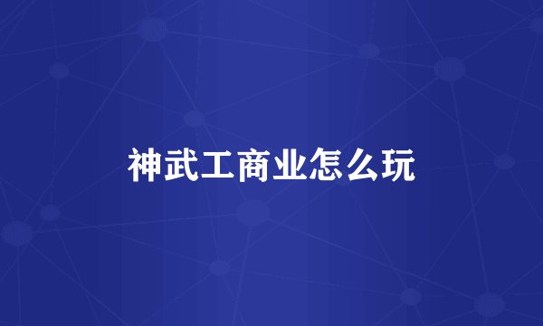 神武工商业怎么玩