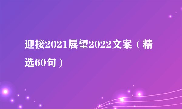 迎接2021展望2022文案(精选60句)