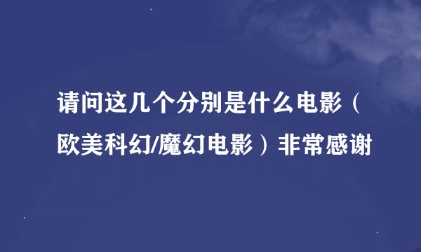 请问这几个分别是什么电影（欧美科幻/魔幻电影）非常感谢