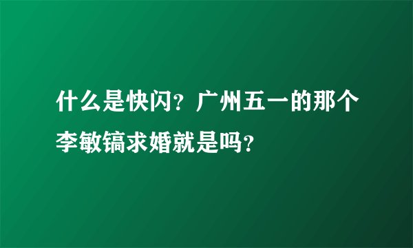 什么是快闪?广州五一的那个李敏镐求婚就是吗?