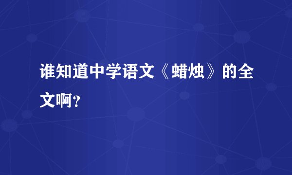 谁知道中学语文《蜡烛》的全文啊？