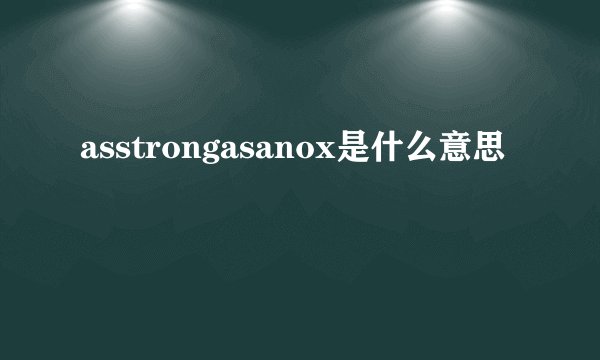 asstrongasanox是什么意思