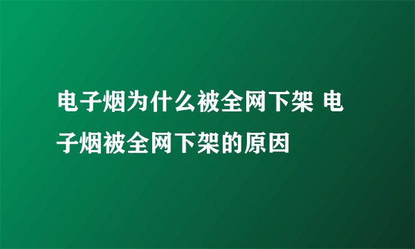 电子烟为什么被全网下架 电子烟被全网下架的原因