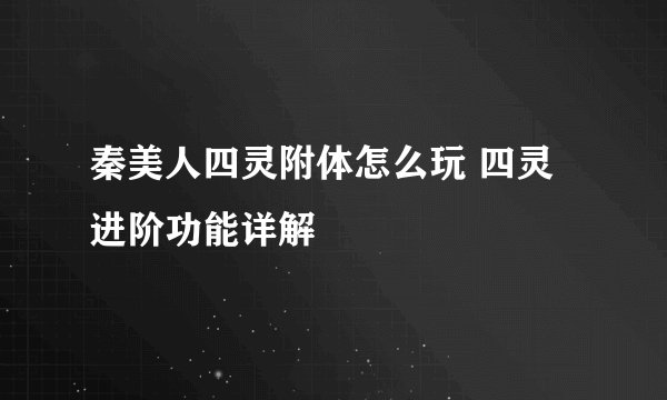 秦美人四灵附体怎么玩 四灵进阶功能详解