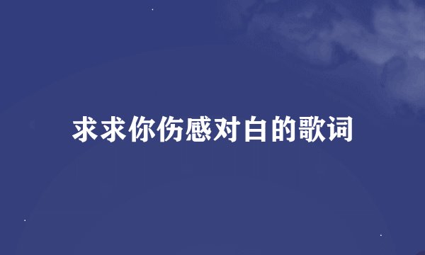 求求你伤感对白的歌词