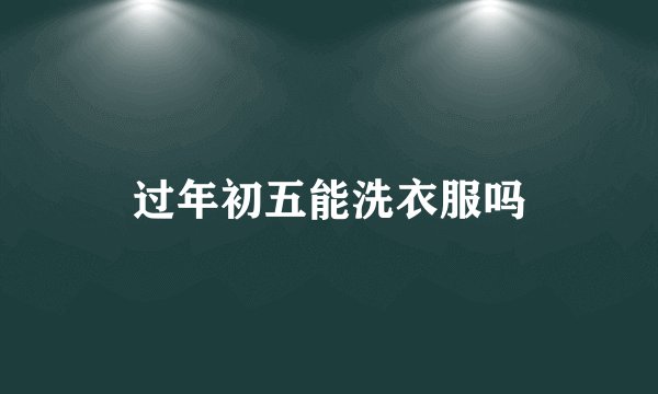 过年初五能洗衣服吗
